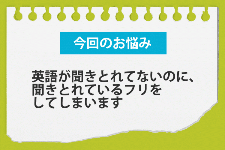 英語を聞いてわかったフリをしてしまうんです 英語お悩み相談室 English Lab イングリッシュラボ レアジョブ英会話が発信する英語サイト