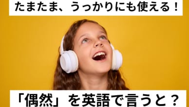 たまたま、うっかりにも使える！「偶然」を英語で言うと？