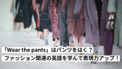 「Wear the pants」はパンツをはく？ファッション関連の英語を学んで表現力アップ！