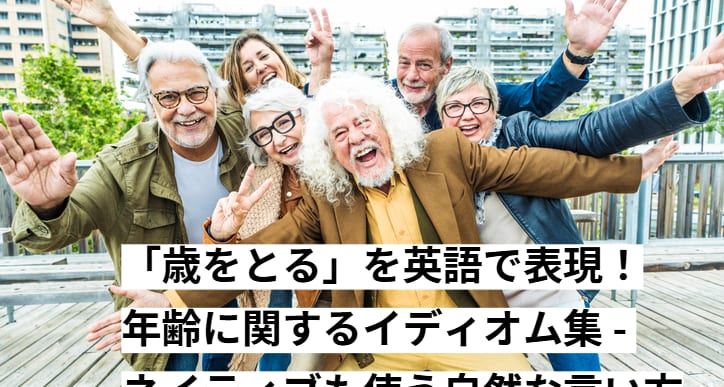 歳をとってもポジティブに！年齢に関するネイティブも使う自然な表現