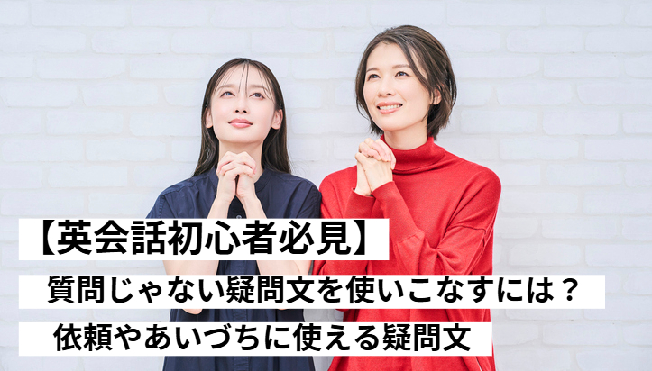 【英会話初心者必見】質問ではない疑問文を使いこなすには？依頼やあいづちに使える疑問文