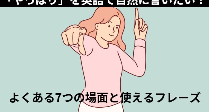 「やっぱり」を英語で自然に言いたい！よくある7つの場面と使えるフレーズ