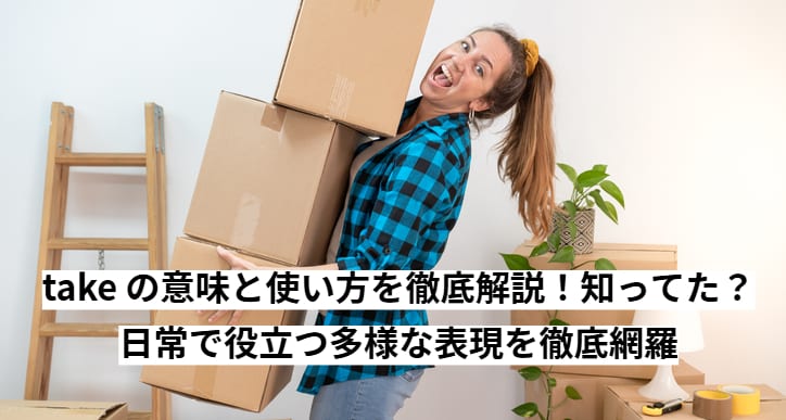 take の意味と使い方を徹底解説！知ってた？日常で役立つ多様な表現を徹底網羅
