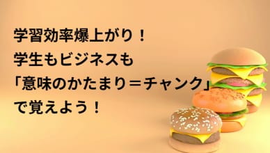 学習効率爆上がり！学生もビジネスも「意味のかたまり＝チャンク」で覚えよう！