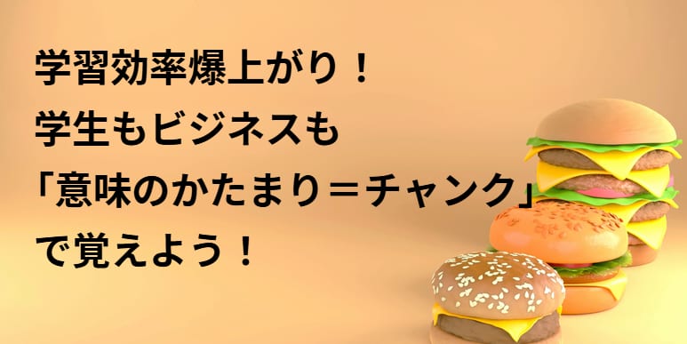 学習効率爆上がり！学生もビジネスも「意味のかたまり＝チャンク」で覚えよう！