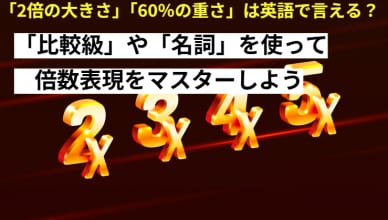 「2倍の大きさ」「60％の重さ」は英語で言える？「比較級」や「名詞」を使って倍数表現をマスターしよう