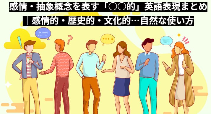 感情・抽象概念を表す「○○的」英語表現まとめ｜感情的・歴史的・文化的…自然な使い方