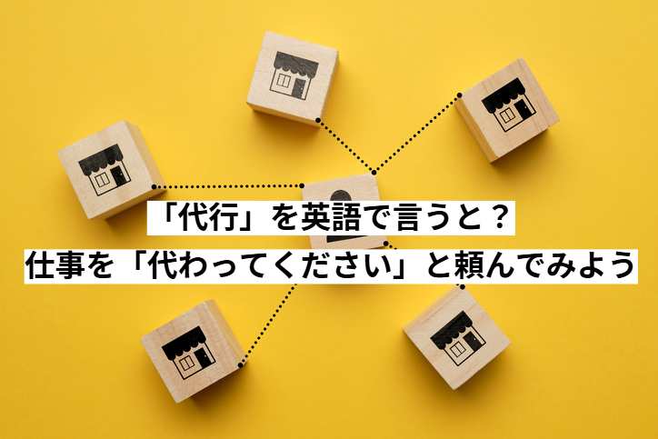 「代行」を英語で言うと？仕事を「代わってください」と頼んでみよう