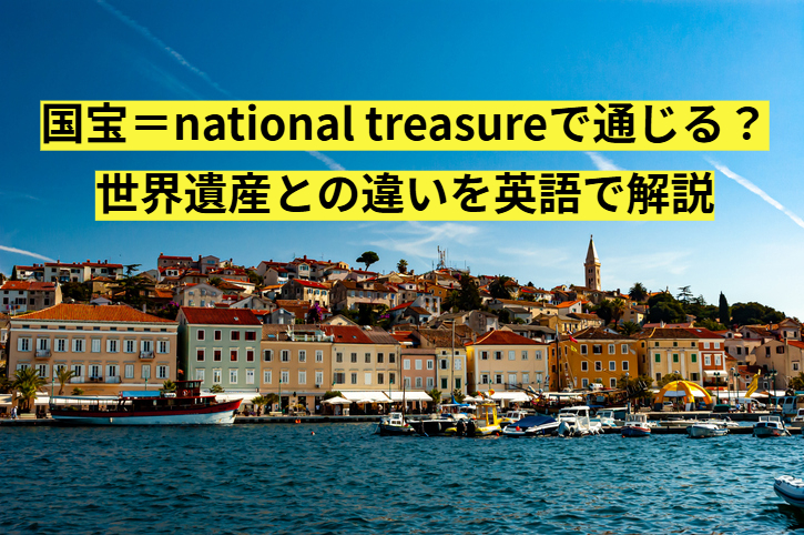 国宝＝national treasureで通じる？世界遺産との違いを英語で解説