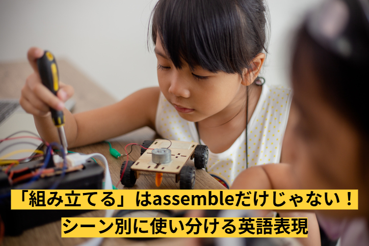 「組み立てる」は英語で？assembleだけじゃない！シーン別に使い分ける英語表現